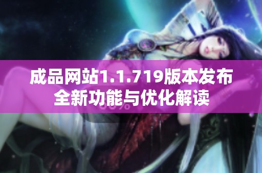 成品网站1.1.719版本发布全新功能与优化解读