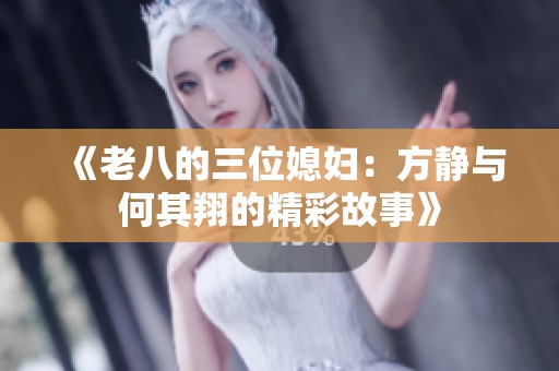 《老八的三位媳妇：方静与何其翔的精彩故事》
