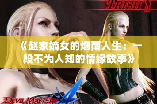 《赵家嫡女的烟雨人生：一段不为人知的情缘故事》