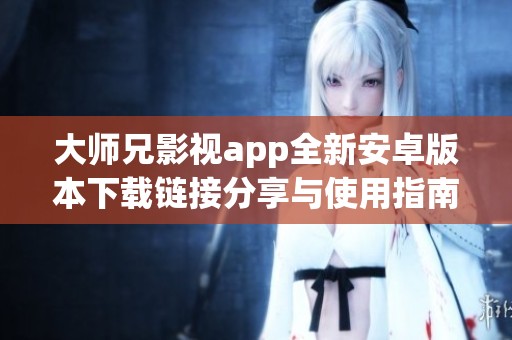 大师兄影视app全新安卓版本下载链接分享与使用指南