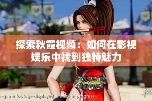 探索秋霞视频：如何在影视娱乐中找到独特魅力