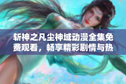 斩神之凡尘神域动漫全集免费观看，畅享精彩剧情与热血战斗