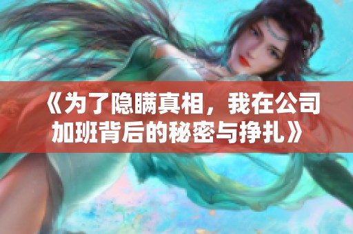 《为了隐瞒真相，我在公司加班背后的秘密与挣扎》