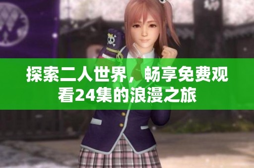 探索二人世界，畅享免费观看24集的浪漫之旅