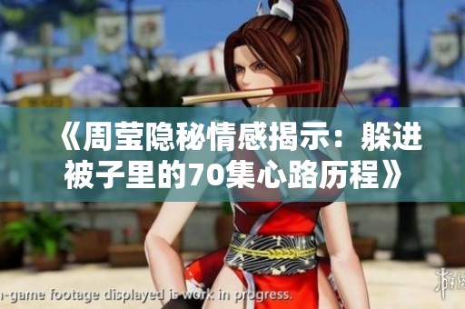 《周莹隐秘情感揭示:躲进被子里的70集心路历程》 《周莹隐秘情感揭示:躲进被子里的70集心路历程》