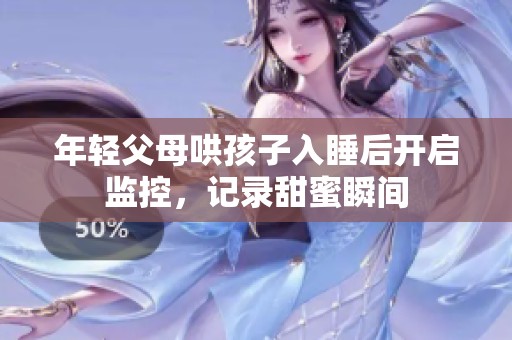 年轻父母哄孩子入睡后开启监控，记录甜蜜瞬间