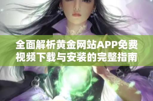 全面解析黄金网站APP免费视频下载与安装的完整指南