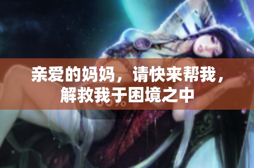 亲爱的妈妈，请快来帮我，解救我于困境之中