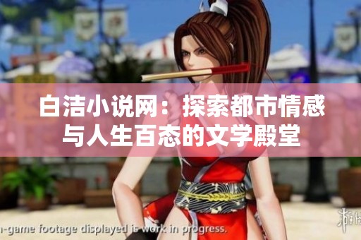 白洁小说网：探索都市情感与人生百态的文学殿堂