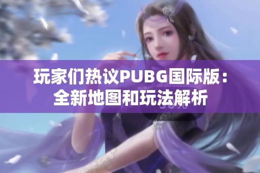 玩家们热议PUBG国际版：全新地图和玩法解析