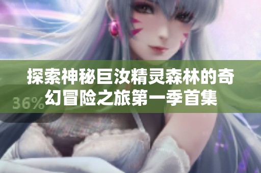 探索神秘巨汝精灵森林的奇幻冒险之旅第一季首集