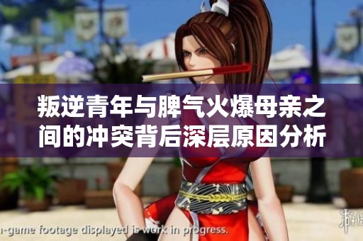 叛逆青年与脾气火爆母亲之间的冲突背后深层原因分析