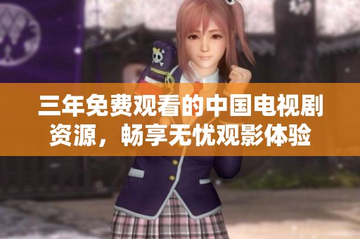 三年免费观看的中国电视剧资源，畅享无忧观影体验