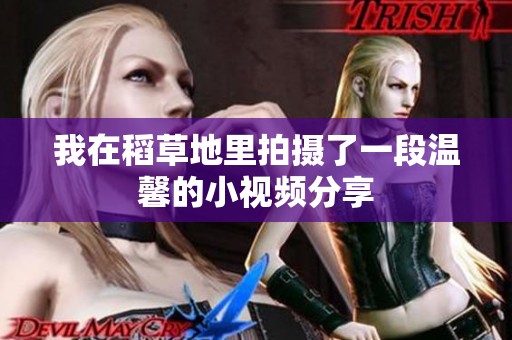 我在稻草地里拍摄了一段温馨的小视频分享