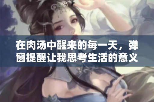 在肉汤中醒来的每一天，弹窗提醒让我思考生活的意义