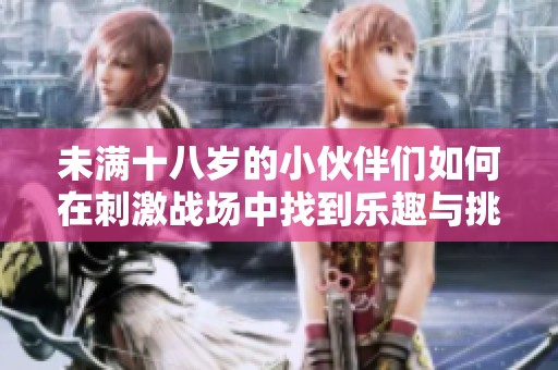 未满十八岁的小伙伴们如何在刺激战场中找到乐趣与挑战