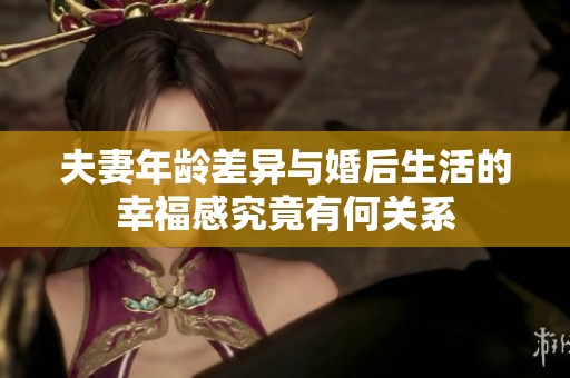夫妻年龄差异与婚后生活的幸福感究竟有何关系