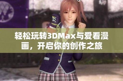 轻松玩转3DMax与爱看漫画，开启你的创作之旅