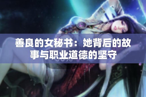 善良的女秘书：她背后的故事与职业道德的坚守