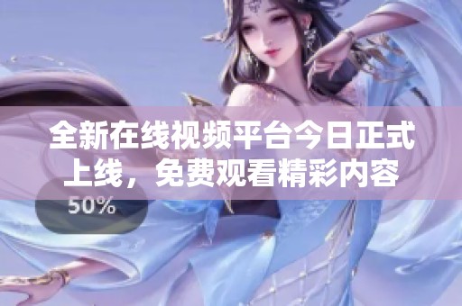 全新在线视频平台今日正式上线，免费观看精彩内容