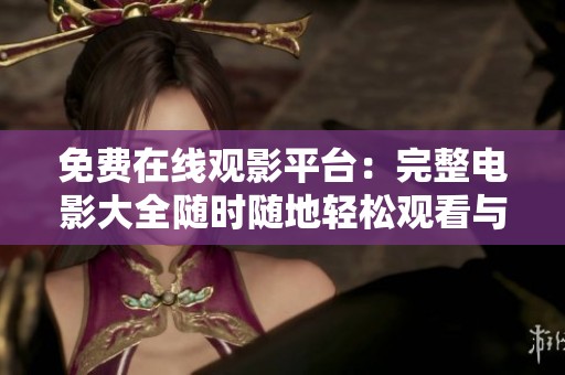 免费在线观影平台：完整电影大全随时随地轻松观看与下载