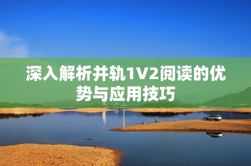 深入解析并轨1V2阅读的优势与应用技巧