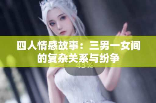 四人情感故事：三男一女间的复杂关系与纷争