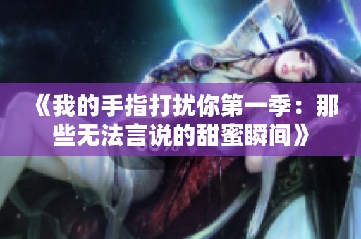 《我的手指打扰你第一季：那些无法言说的甜蜜瞬间》