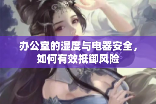 办公室的湿度与电器安全，如何有效抵御风险