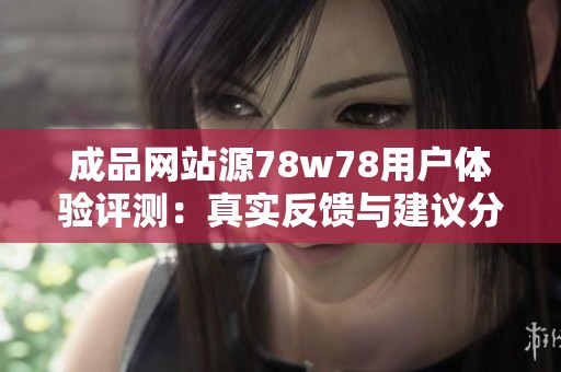 成品网站源78w78用户体验评测：真实反馈与建议分析