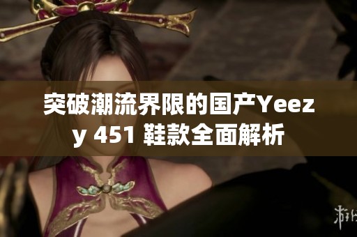突破潮流界限的国产Yeezy 451 鞋款全面解析