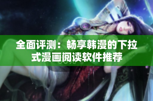 全面评测：畅享韩漫的下拉式漫画阅读软件推荐