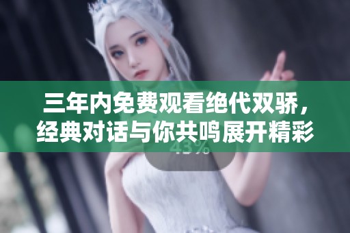 三年内免费观看绝代双骄，经典对话与你共鸣展开精彩旅程