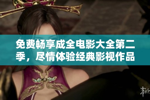 免费畅享成全电影大全第二季，尽情体验经典影视作品！