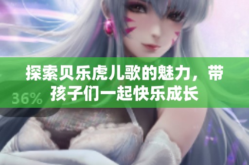 探索贝乐虎儿歌的魅力，带孩子们一起快乐成长