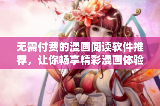 无需付费的漫画阅读软件推荐，让你畅享精彩漫画体验