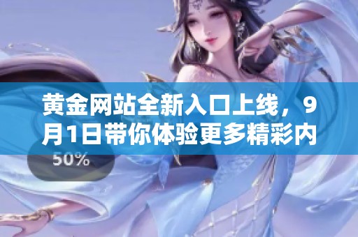 黄金网站全新入口上线，9月1日带你体验更多精彩内容