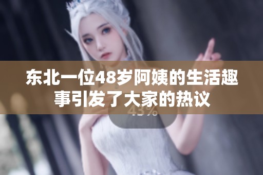 东北一位48岁阿姨的生活趣事引发了大家的热议