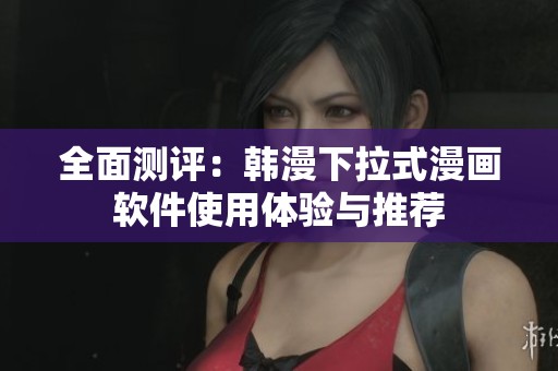 全面测评：韩漫下拉式漫画软件使用体验与推荐