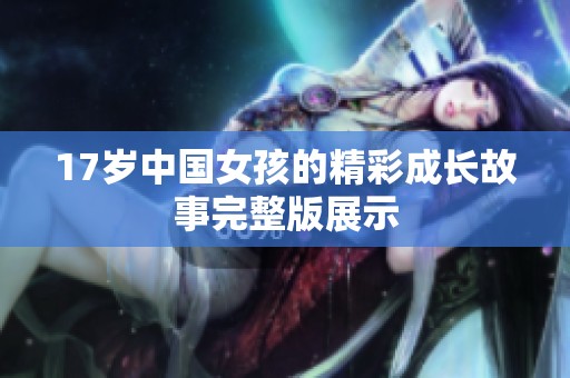 17岁中国女孩的精彩成长故事完整版展示