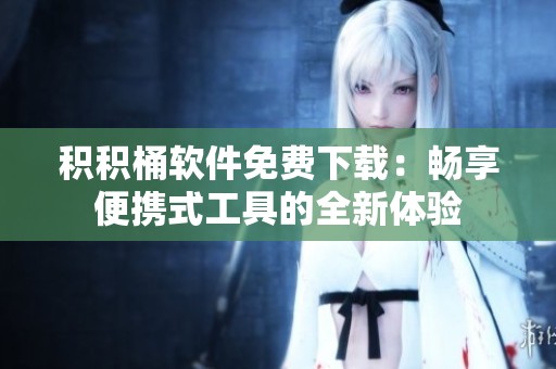 积积桶软件免费下载：畅享便携式工具的全新体验