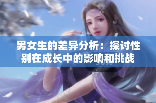 男女生的差异分析：探讨性别在成长中的影响和挑战
