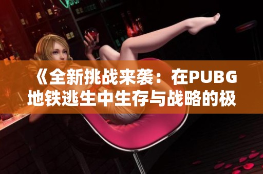 《全新挑战来袭：在PUBG地铁逃生中生存与战略的极限考验》