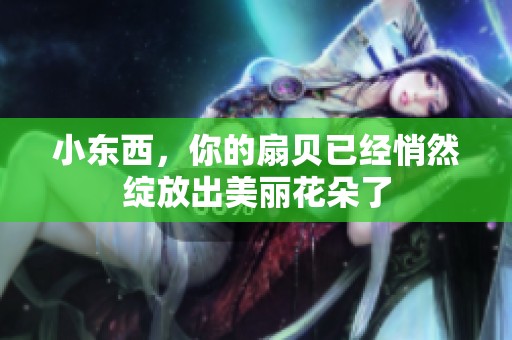 小东西，你的扇贝已经悄然绽放出美丽花朵了