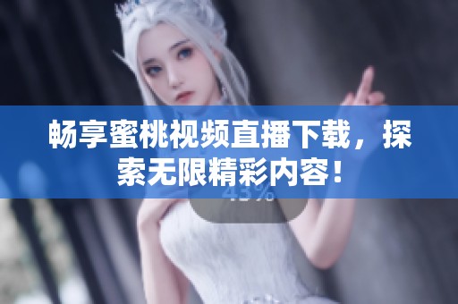 畅享蜜桃视频直播下载，探索无限精彩内容！