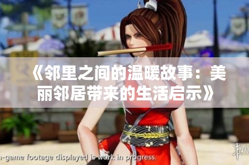 《邻里之间的温暖故事：美丽邻居带来的生活启示》