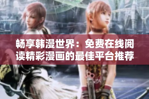 畅享韩漫世界：免费在线阅读精彩漫画的最佳平台推荐