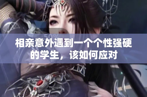 相亲意外遇到一个个性强硬的学生，该如何应对