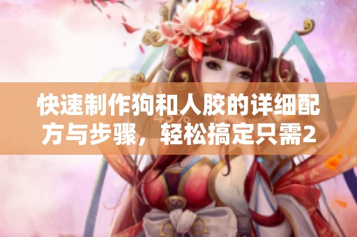 快速制作狗和人胶的详细配方与步骤，轻松搞定只需20分钟