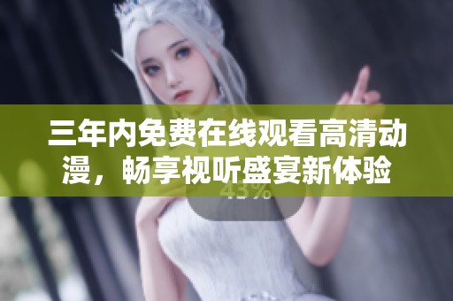 三年内免费在线观看高清动漫，畅享视听盛宴新体验